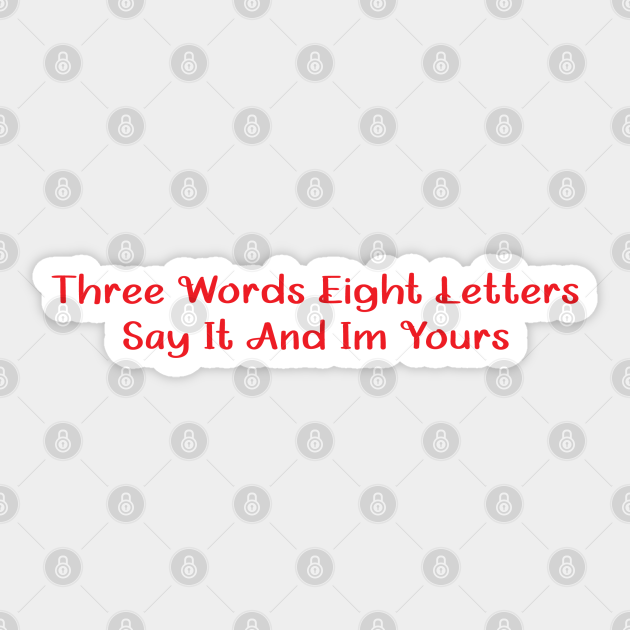 Three Words Eight Letters Say It, And I
